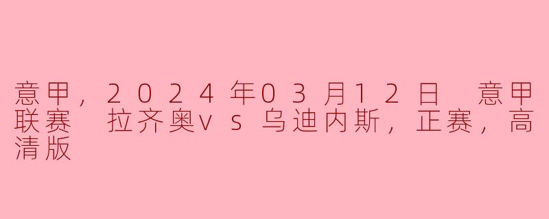  意甲联赛：拉齐奥vs乌迪内斯，激烈正赛高清版